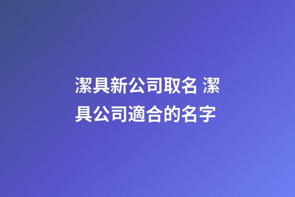 潔具新公司取名 潔具公司適合的名字-第1張-公司起名-玄機派